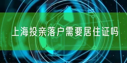 上海投亲落户需要居住证吗