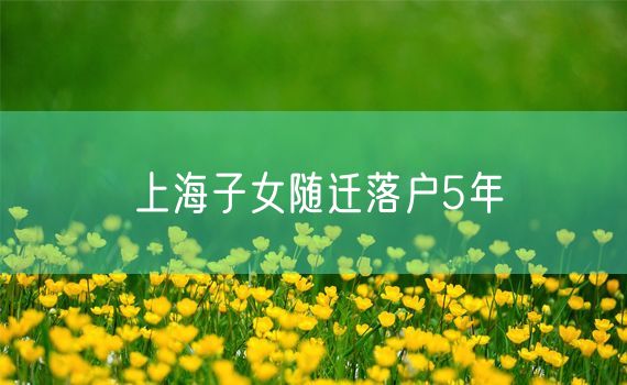 上海子女随迁落户5年