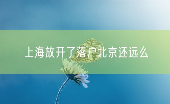 上海放开了落户北京还远么