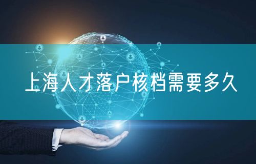 上海人才落户核档需要多久