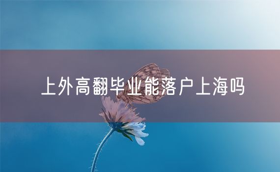 上外高翻毕业能落户上海吗