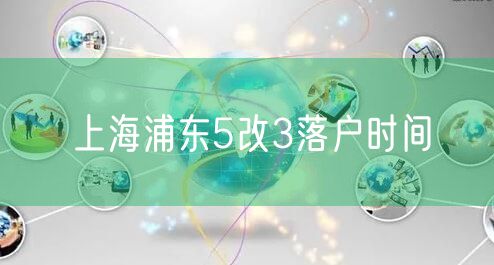 上海浦东5改3落户时间