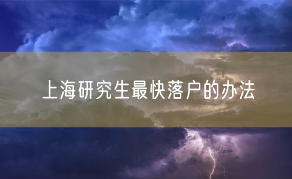 上海研究生最快落户的办法