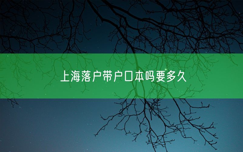 上海落户带户口本吗要多久