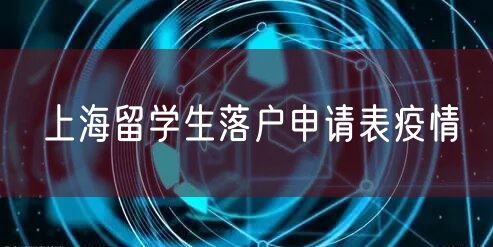 上海留学生落户申请表疫情