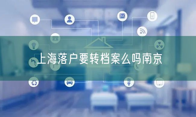 上海落户要转档案么吗南京