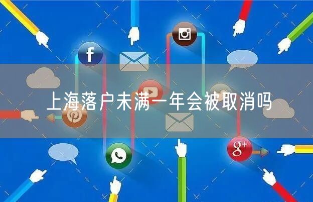 上海落户未满一年会被取消吗