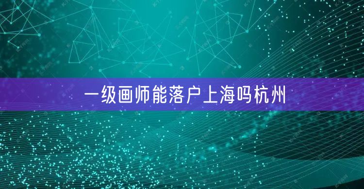 一级画师能落户上海吗杭州