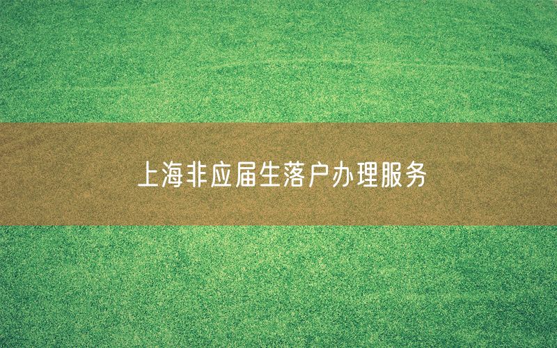 上海非应届生落户办理服务