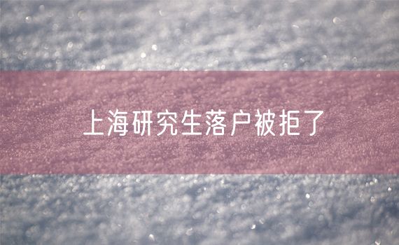 上海研究生落户被拒了