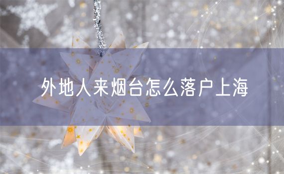 外地人来烟台怎么落户上海