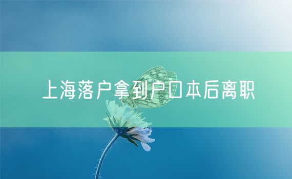 上海落户拿到户口本后离职
