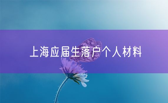 上海应届生落户个人材料
