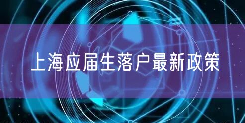 上海应届生落户最新政策