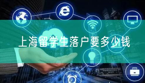 上海留学生落户要多少钱