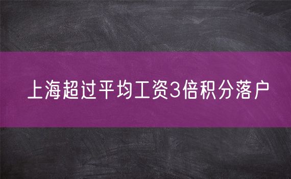 上海超过平均工资3倍积分落户