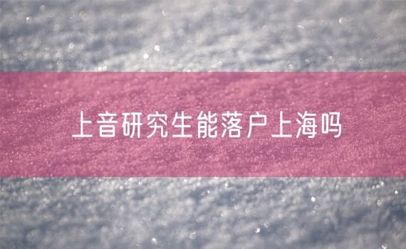 上音研究生能落户上海吗