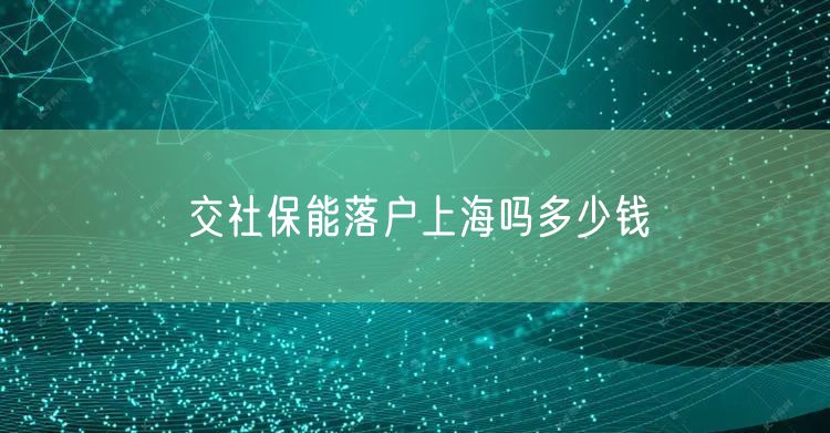 交社保能落户上海吗多少钱