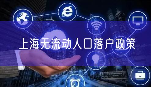 上海无流动人口落户政策