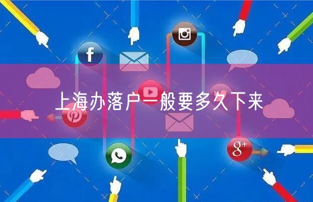 上海办落户一般要多久下来
