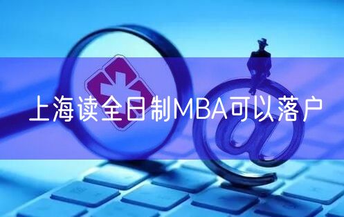 上海读全日制MBA可以落户
