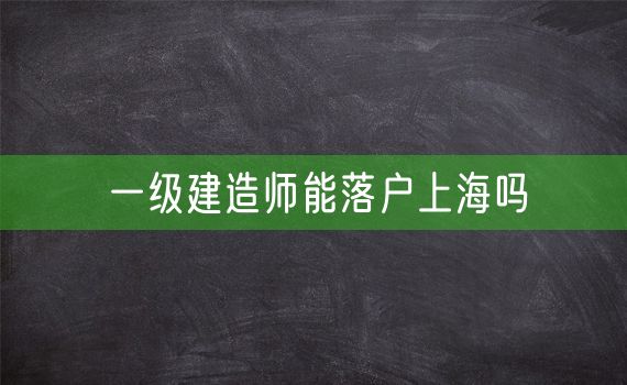 一级建造师能落户上海吗