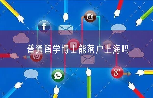 普通留学博士能落户上海吗