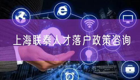 上海联泰人才落户政策咨询