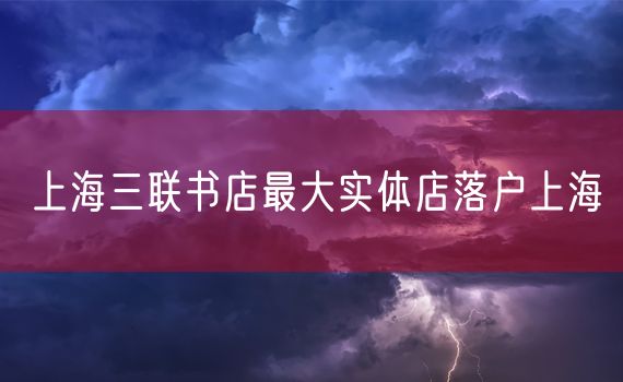 上海三联书店最大实体店落户上海