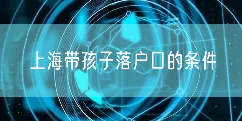 上海带孩子落户口的条件