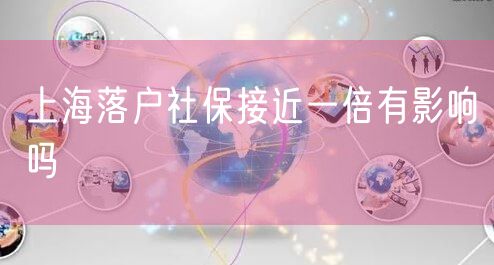 上海落户社保接近一倍有影响吗