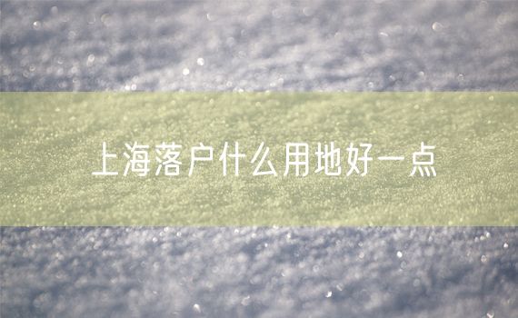 上海落户什么用地好一点