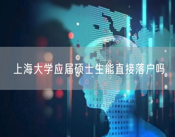 上海大学应届硕士生能直接落户吗