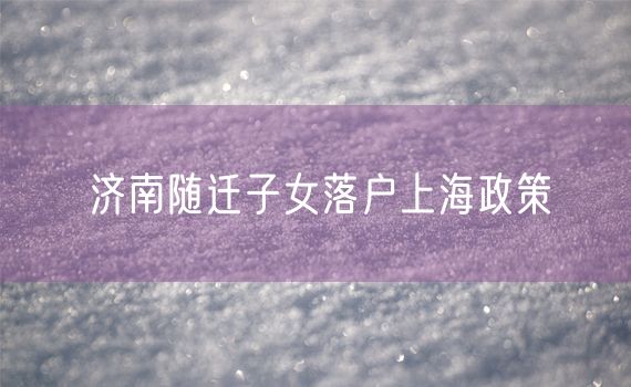 济南随迁子女落户上海政策