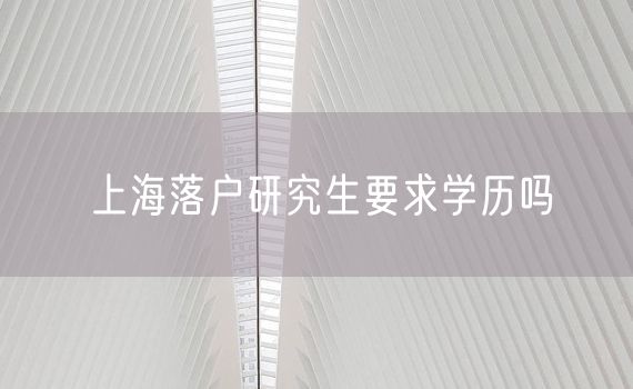 上海落户研究生要求学历吗