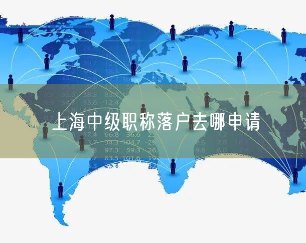 上海中级职称落户去哪申请