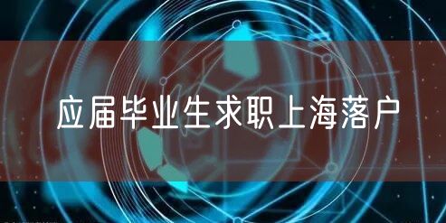 应届毕业生求职上海落户