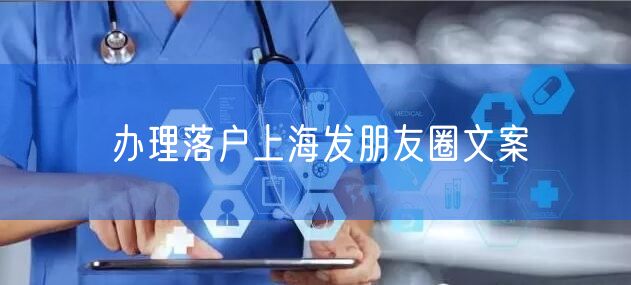 办理落户上海发朋友圈文案