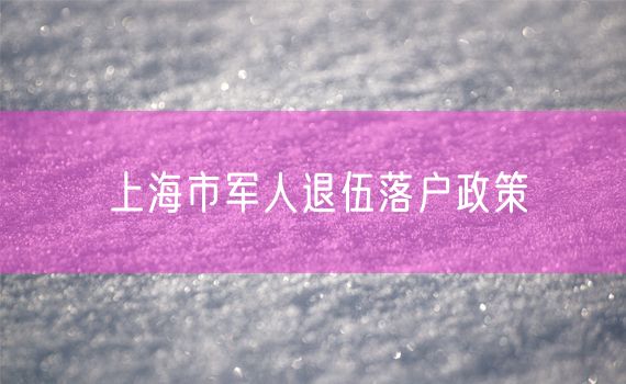 上海市军人退伍落户政策