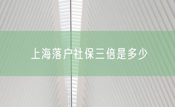上海落户社保三倍是多少