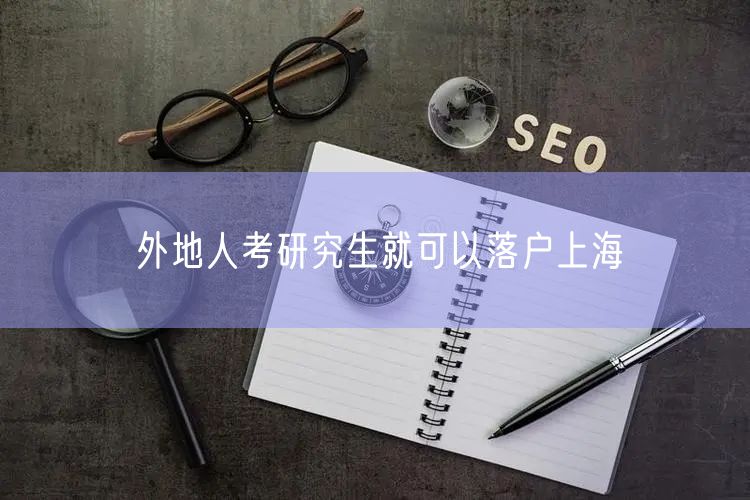 外地人考研究生就可以落户上海