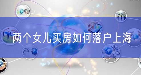 两个女儿买房如何落户上海