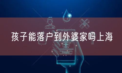 孩子能落户到外婆家吗上海