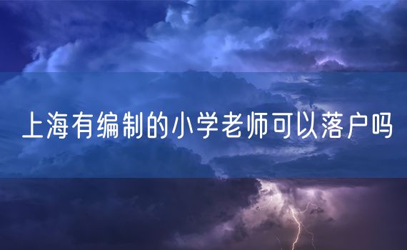 上海有编制的小学老师可以落户吗