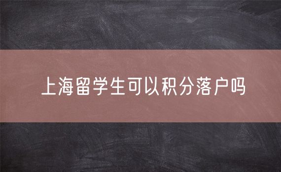 上海留学生可以积分落户吗