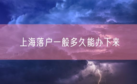 上海落户一般多久能办下来