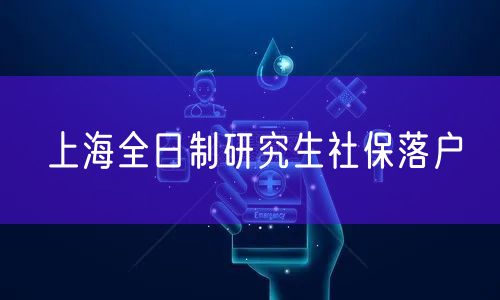上海全日制研究生社保落户