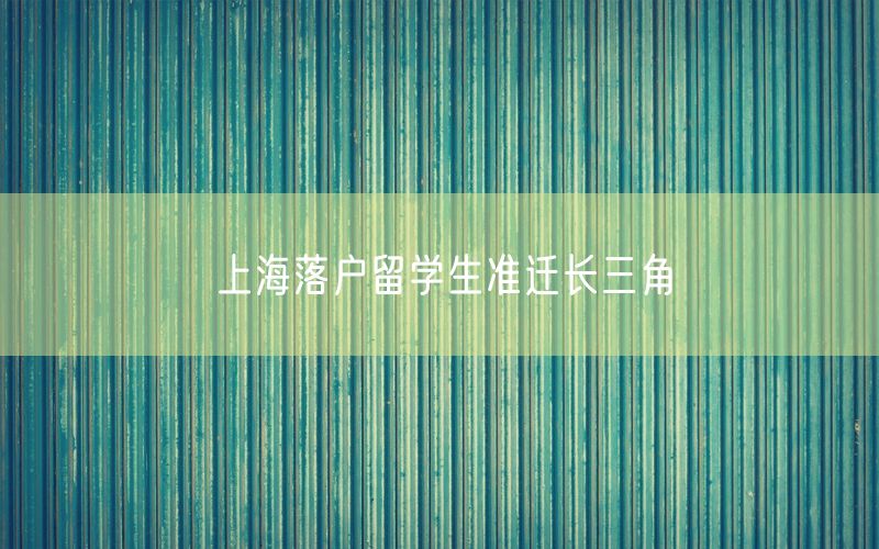 上海落户留学生准迁长三角