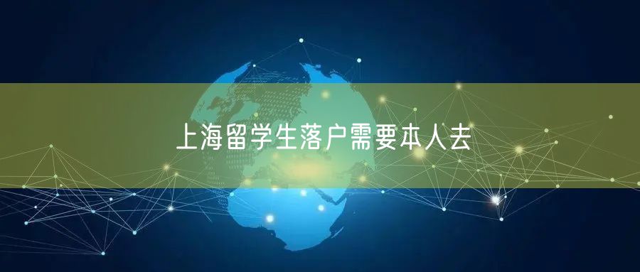 上海留学生落户需要本人去