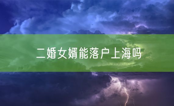 二婚女婿能落户上海吗